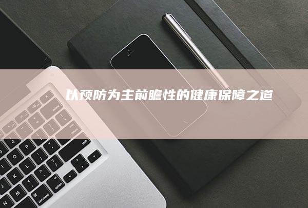 以预防为主：前瞻性的健康保障之道